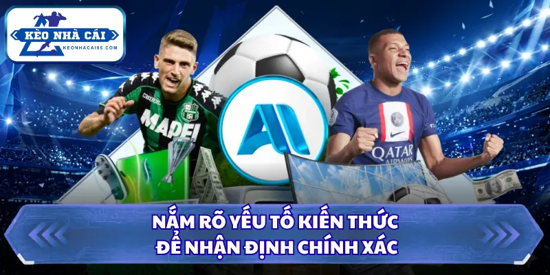 Nắm rõ yếu tố kiến thức để nhận định chính xác