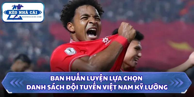 Ban huấn luyện lựa chọn danh sách đội tuyển Việt Nam kỹ lưỡng