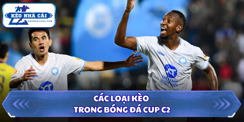 Tỷ Lệ Kèo Cup C2 - Khám Phá Cơ Hội Ăn Tiền Trong 1 Phút 3 Các loại kèo trong bóng đá Cup C2