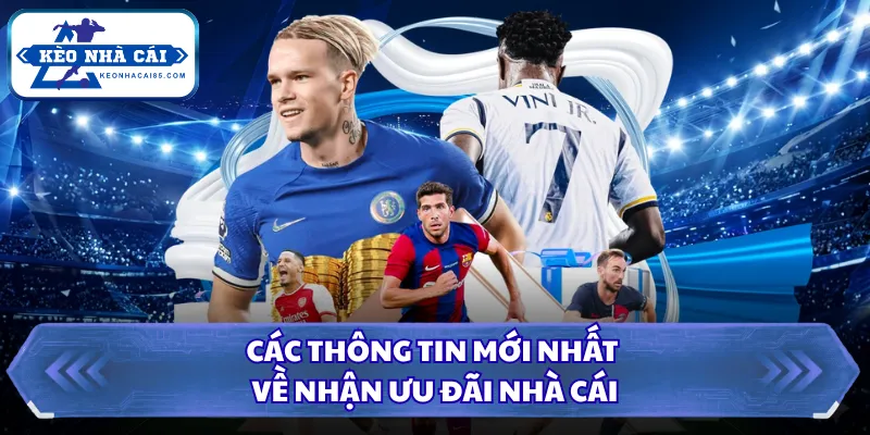 Các thông tin mới nhất về nhận ưu đãi nhà cái