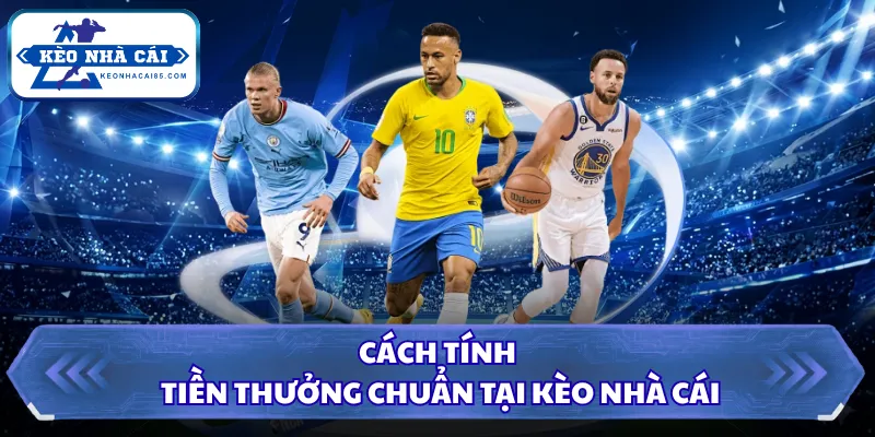 Cách tính tiền thưởng chuẩn tại Kèo Nhà Cái