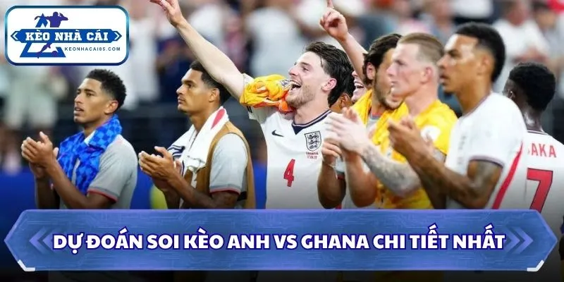 Soi kèo Anh vs Ghana: 03h00 - 24/06/2026 - World Cup 3 Dự đoán soi kèo Anh vs Ghana chi tiết nhất