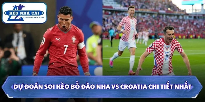 Soi kèo Bồ Đào Nha vs Croatia: 06h00 - 03/07 - World Cup 2026 3 Dự đoán, soi kèo Bồ Đào Nha vs Croatia chi tiết nhất