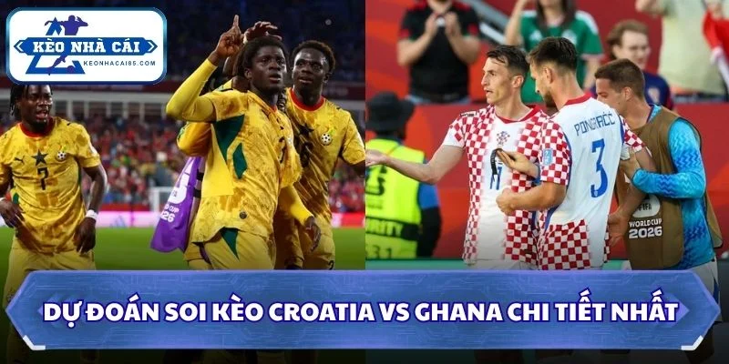 Soi Kèo Croatia vs Ghana: 04h00 - 28/6 - World Cup 2026 3 Soi kèo Croatia vs Ghana chi tiết nhất