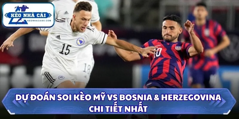 Soi kèo Mỹ vs Bosnia & Herzegovina: 07h00 - 02/07 - World Cup 2026 3 Dự đoán, soi kèo Mỹ vs Bosnia & Herzegovina chi tiết nhất