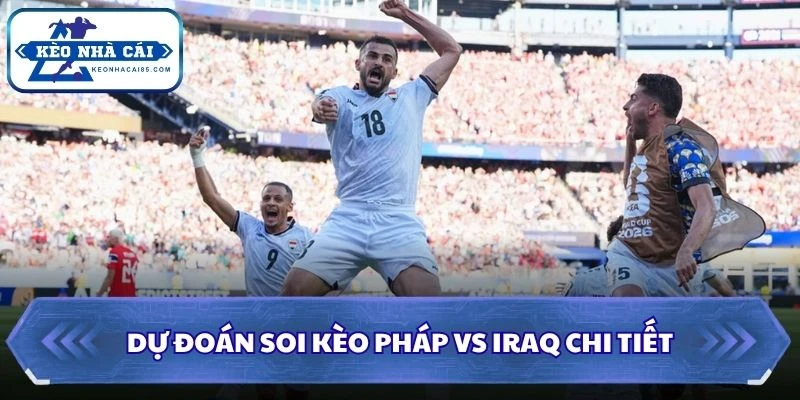 Soi Kèo Pháp vs Iraq: 04h00 - 23/06 - World Cup 2026 3 Dự đoán soi kèo Pháp vs Iraq chi tiết