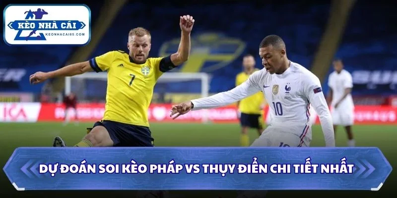 Soi Kèo Pháp vs Thụy Điển: 04h00 - 01/07 - World Cup 2026 3 Soi kèo Pháp vs Thụy Điển chi tiết nhất