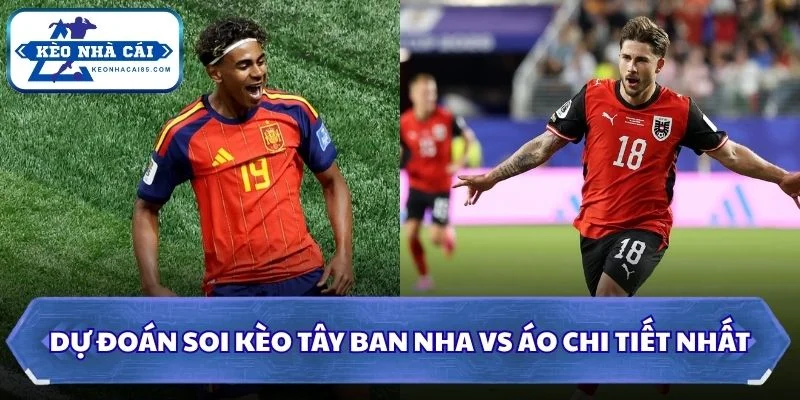 Soi kèo Tây Ban Nha vs Áo: 02h00 - 03/07 - World Cup 2026 3 Dự đoán, soi kèo Tây Ban Nha vs Áo chi tiết nhất