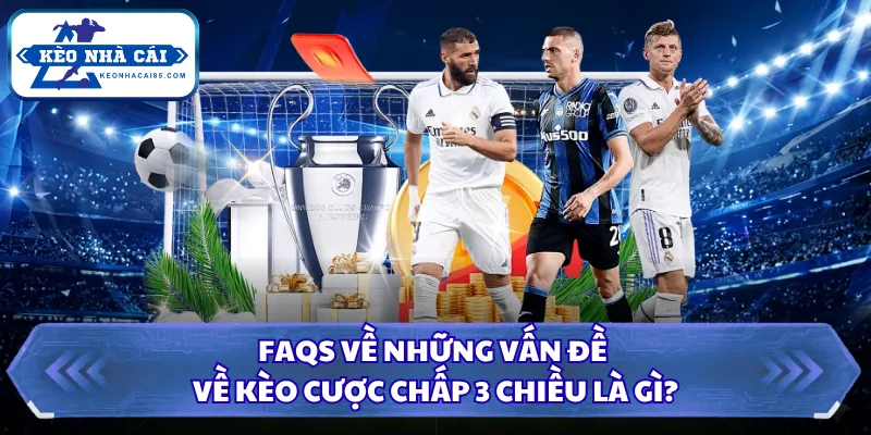 Kèo Cược Chấp 3 Chiều Là Gì? Mẹo Chơi Bóng Đá Dễ Thắng 3 FAQS về những vấn đề về kèo cược chấp 3 chiều là gì?
