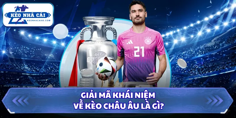 Kèo Châu Âu Là Gì? Hướng Dẫn Cách Đọc Tỷ Lệ Chuẩn Tân Thủ 1 Giải mã khái niệm về kèo châu Âu là gì?