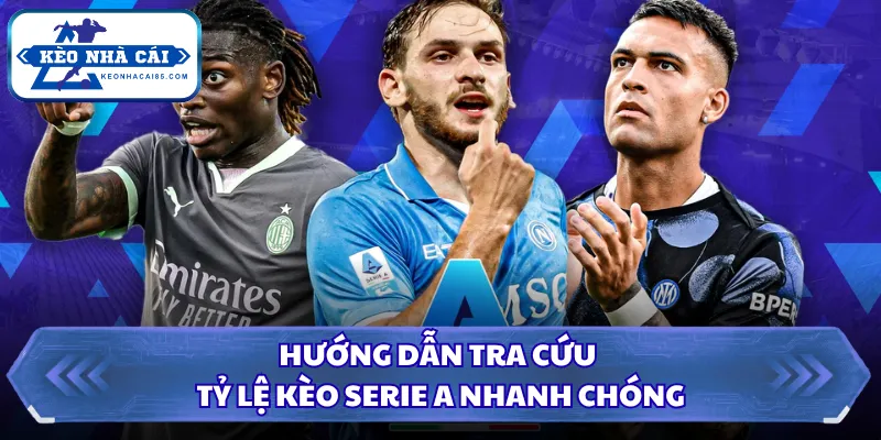 Hướng dẫn tra cứu tỷ lệ kèo Serie A nhanh chóng