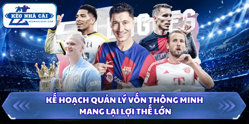 Kèo Chấp Là Gì? Hướng Dẫn Cách Xem Tỷ Lệ Bóng Đá Chi Tiết 3 Kế hoạch quản lý vốn thông minh mang lại lợi thế lớn