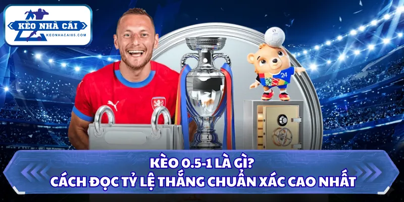 Kèo 0.5-1 Là Gì? Cách Đọc Tỷ Lệ Thắng Chuẩn Xác Cao Nhất 4 Kèo 0.5-1 là gì
