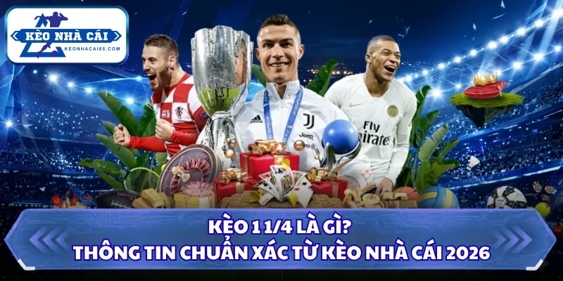 Kèo 1 1/4 Là Gì? Thông Tin Chuẩn Xác Từ Kèo Nhà Cái 2026 3 Kèo 1 1/4 là gì