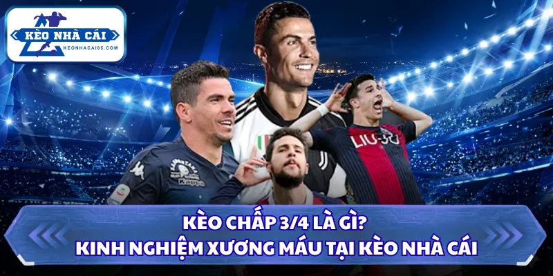 Kèo Chấp 3/4 Là Gì? Kinh Nghiệm Xương Máu Tại Kèo Nhà Cái 1 Kèo chấp 3/4 là gì