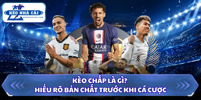 Kèo Chấp Là Gì? Hướng Dẫn Cách Xem Tỷ Lệ Bóng Đá Chi Tiết 1 Kèo chấp là gì? Hiểu rõ bản chất trước khi cá cược
