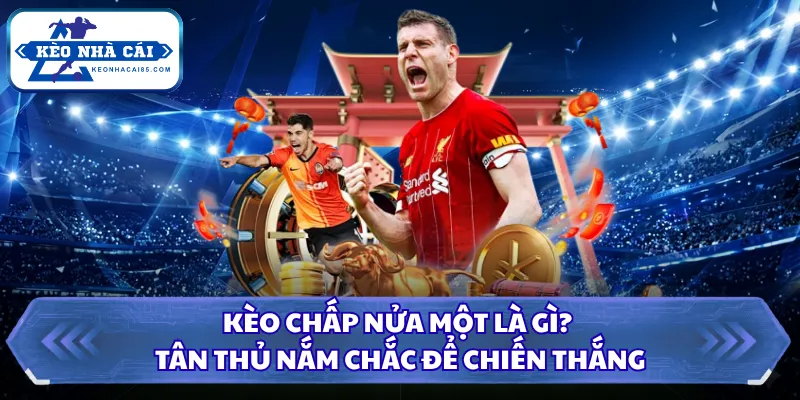 Kèo Chấp Nửa Một Là Gì? Tân Thủ Nắm Chắc Để Chiến Thắng 2 Kèo chấp nửa một là gì