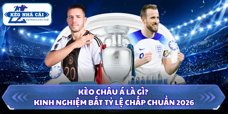 Kèo Châu Á Là Gì? Kinh Nghiệm Bắt Tỷ Lệ Chấp Chuẩn 2026 3 Kèo châu Á là gì