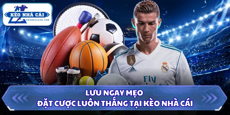 Lưu ngay mẹo đặt cược luôn thắng tại Kèo Nhà Cái