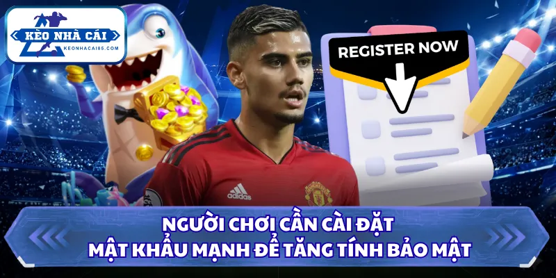 Cách Đăng Ký Tài Khoản Nhà Cái Đơn Giản Cho Người Mới 2026 3 Người chơi cần cài đặt mật khẩu mạnh để tăng tính bảo mật