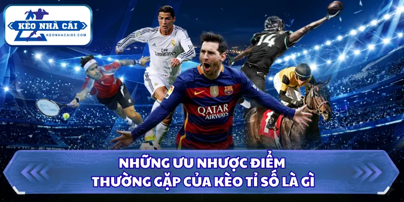 Kèo Tỉ Số Là Gì - Những Diễn Biến Khiến Trận Đấu Hồi Hộp 1 Những ưu nhược điểm thường gặp của kèo tỉ số là gì