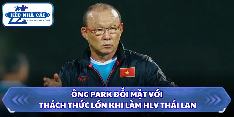 Ông Park Hang Seo Làm Huấn Luyện Viên Tại Thái Lan 2026 2 Ông Park đối mặt với thách thức lớn khi làm HLV Thái Lan