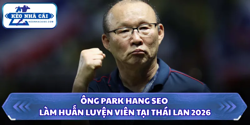 Ông Park Hang Seo Làm Huấn Luyện Viên Tại Thái Lan 2026 3 Ông Park Hang Seo làm huấn luyện viên tại Thái Lan