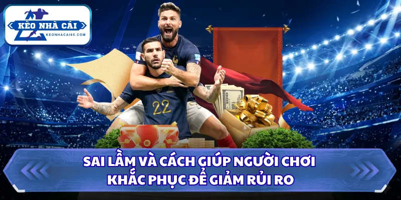 Cách Cược An Toàn Giúp Người Chơi Mới Giảm Rủi Ro Hiệu Quả 3 Sai lầm và cách giúp người chơi khắc phục để giảm rủi ro