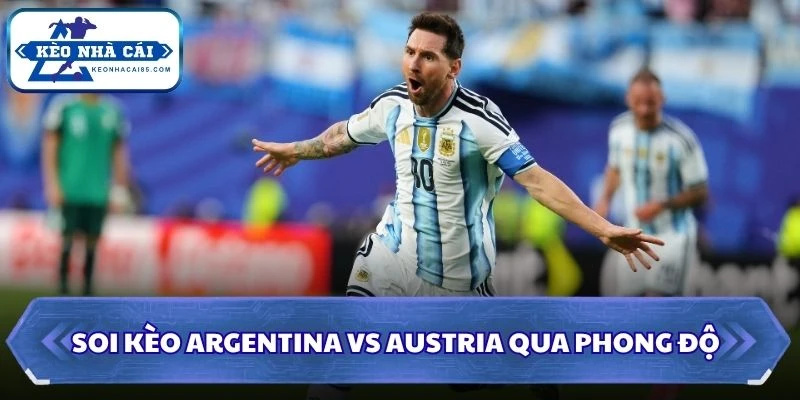 Soi Kèo Argentina vs Austria: 00h00 - 23/06 - World Cup 2026 1 Soi kèo Argentina vs Austria qua phong độ