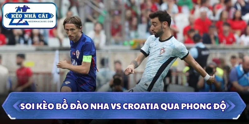 Soi kèo Bồ Đào Nha vs Croatia: 06h00 - 03/07 - World Cup 2026 1 Soi kèo Bồ Đào Nha vs Croatia qua phong độ