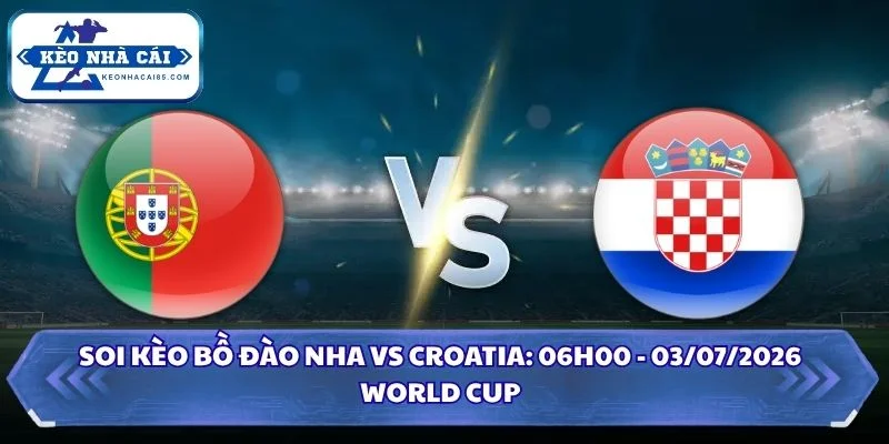 Soi kèo Bồ Đào Nha vs Croatia: 06h00 - 03/07 - World Cup 2026 3 Soi kèo Bồ Đào Nha vs Croatia