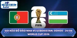 Soi kèo Bồ Đào Nha vs Uzbekistan: 00h00 - 24/06/2026 - World Cup 10 Soi kèo Bồ Đào Nha vs Uzbekistan