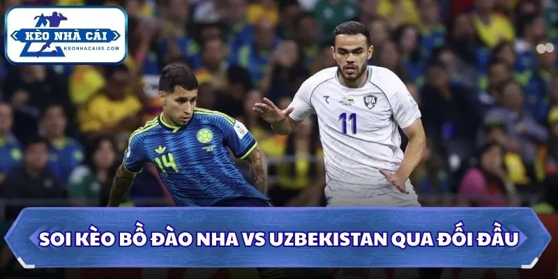 Soi kèo Bồ Đào Nha vs Uzbekistan: 00h00 - 24/06/2026 - World Cup 2 Soi kèo Bồ Đào Nha vs Uzbekistan qua đối đầu