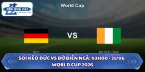 Soi Kèo Đức vs Bờ Biển Ngà: 03h00 - 21/06 - World Cup 2026 13 Soi kèo Đức vs Bờ Biển Ngà