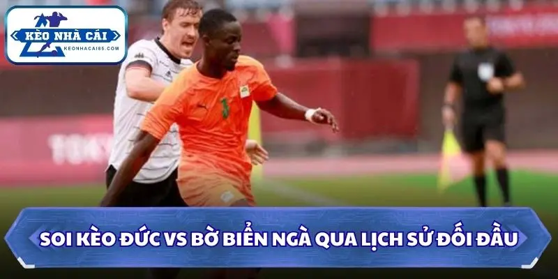 Soi Kèo Đức vs Bờ Biển Ngà: 03h00 - 21/06 - World Cup 2026 2 Soi kèo Đức vs Bờ Biển Ngà qua lịch sử đối đầu