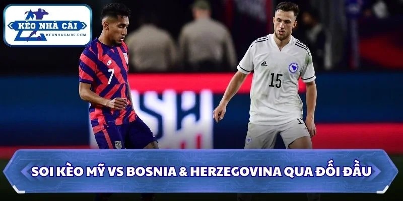 Soi kèo Mỹ vs Bosnia & Herzegovina: 07h00 - 02/07 - World Cup 2026 2 Soi kèo Mỹ vs Bosnia & Herzegovina qua đối đầu