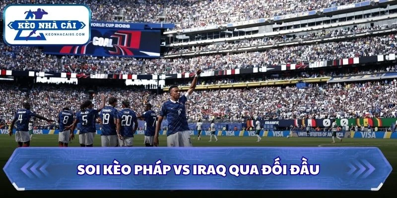 Soi Kèo Pháp vs Iraq: 04h00 - 23/06 - World Cup 2026 2 Soi kèo Pháp vs Iraq qua đối đầu