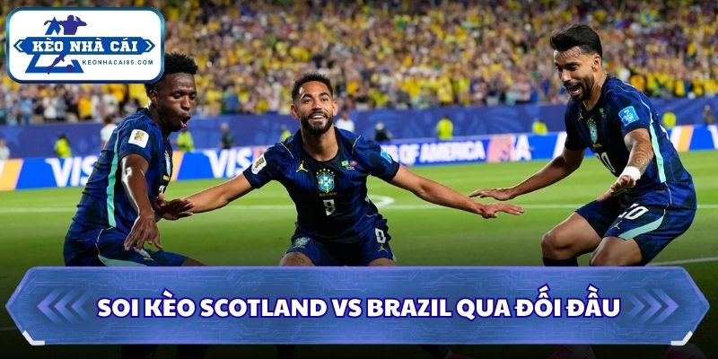 Soi Kèo Scotland vs Brazil: 05h00 - 25/06 - World Cup 2026 2 Soi kèo Scotland vs Brazil qua đối đầu