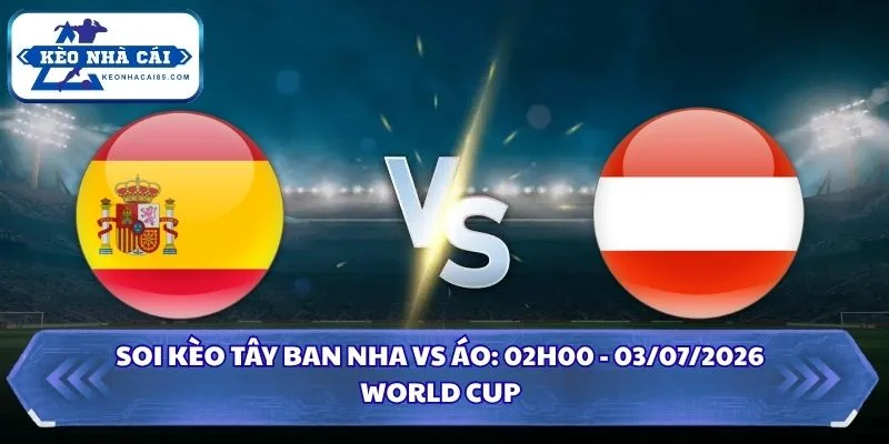 Soi kèo Tây Ban Nha vs Áo: 02h00 - 03/07 - World Cup 2026 4 Soi kèo Tây Ban Nha vs Áo