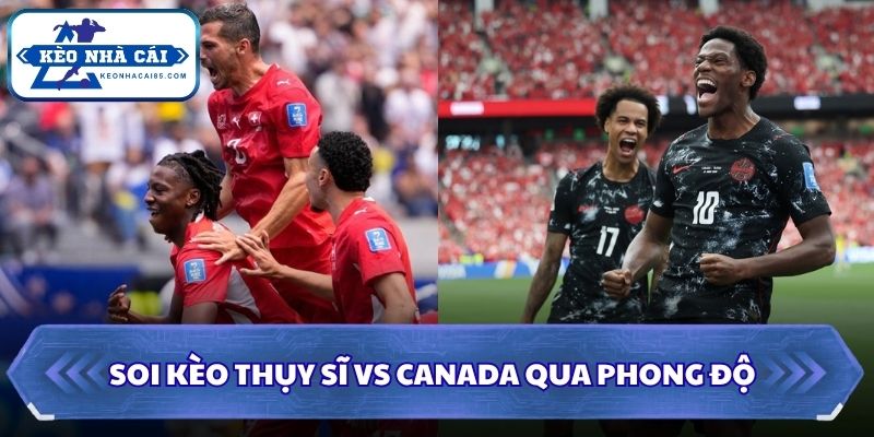 Soi Kèo Thụy Sĩ vs Canada: 02h00 - 25/06 - World Cup 2026 1 Soi kèo Thụy Sĩ vs Canada qua phong độ