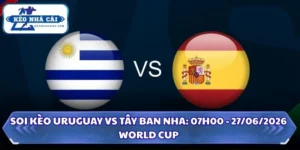 Soi Kèo Uruguay vs Tây Ban Nha: 07h00 - 27/6 - World Cup 2026 5 Soi Kèo Uruguay vs Tây Ban Nha