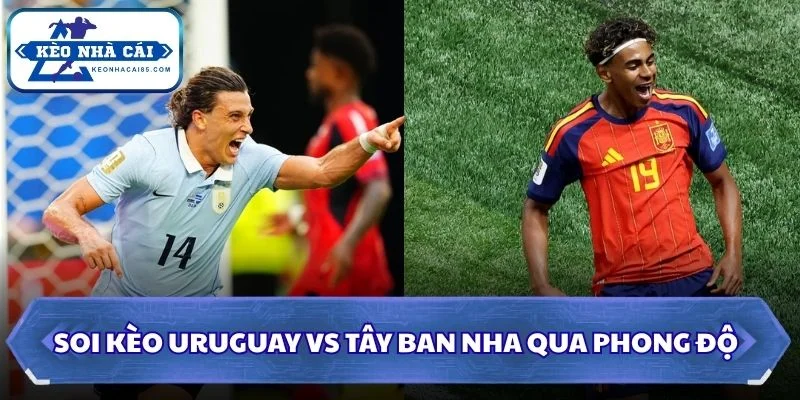 Soi Kèo Uruguay vs Tây Ban Nha: 07h00 - 27/6 - World Cup 2026 1 Soi kèo Uruguay vs Tây Ban Nha qua phong độ