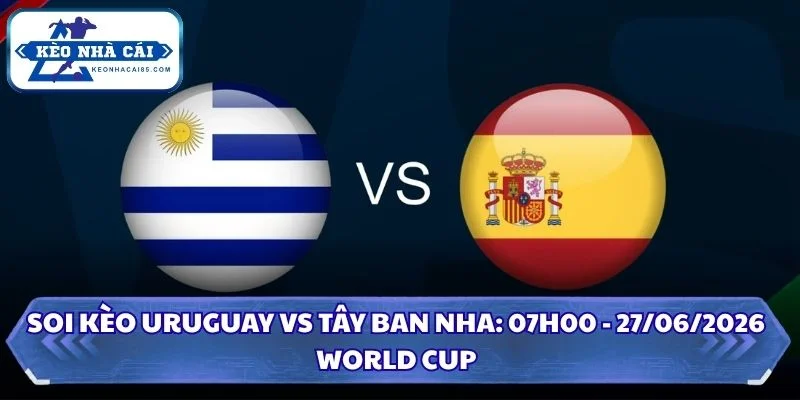 Soi Kèo Uruguay vs Tây Ban Nha: 07h00 - 27/6 - World Cup 2026 1 Soi Kèo Uruguay vs Tây Ban Nha