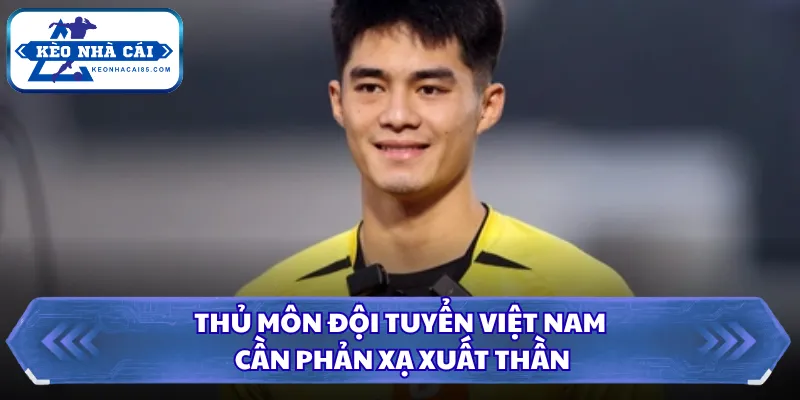 Thủ Môn Đội Tuyển Việt Nam Xuất Sắc Nhất Lịch Sử Nước Nhà 1 Thủ môn đội tuyển Việt Nam cần phản xạ xuất thần