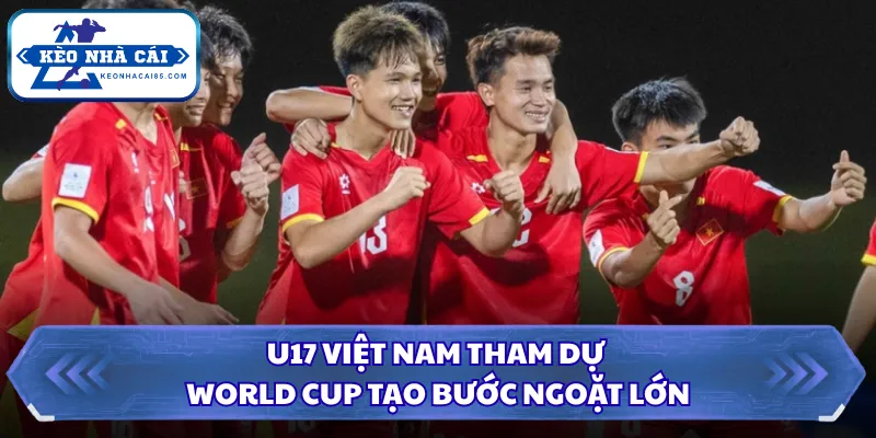 U17 Việt Nam Tham Dự World Cup Tạo Dấu Mốc Mới Trong 2026 1 U17 Việt Nam tham dự World Cup tạo bước ngoặt lớn