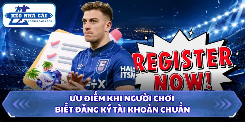 Cách Đăng Ký Tài Khoản Nhà Cái Đơn Giản Cho Người Mới 2026 1 Ưu điểm khi người chơi biết đăng ký tài khoản chuẩn