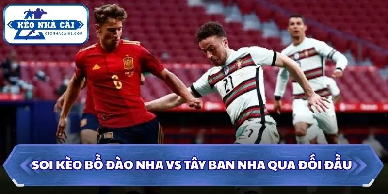 Soi Kèo Bồ Đào Nha Vs Tây Ban Nha: 02h00 - 07/7 - World Cup 2026 2 Soi kèo Bồ Đào Nha vs Tây Ban Nha qua đối đầu