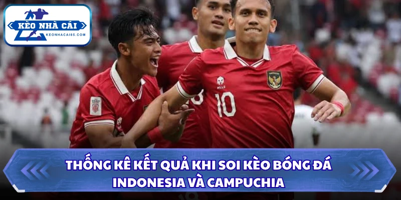 Soi kèo Indonesia Vs Campuchia: 20h30 Ngày 27/07 - ASEAN Cup 4 Thống kê kết quả khi soi kèo bóng đá Indonesia và Campuchia