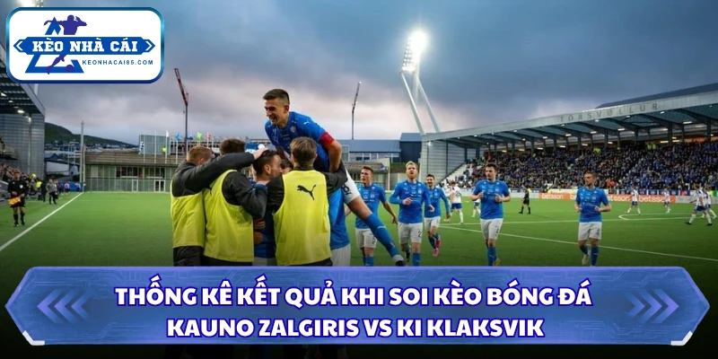 Thống kê kết quả khi soi kèo bóng đá Kauno Zalgiris vs KI Klaksvik