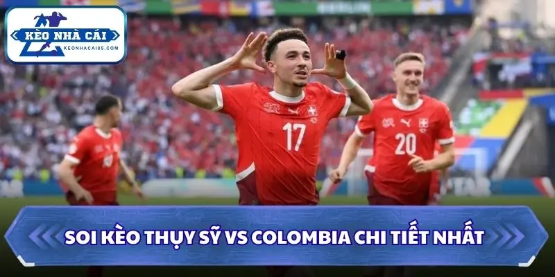 Soi Kèo Thụy Sỹ Vs Colombia: 03h00 - 08/7 - World Cup 2026 3 Soi kèo Thụy Sỹ vs Colombia chi tiết nhất